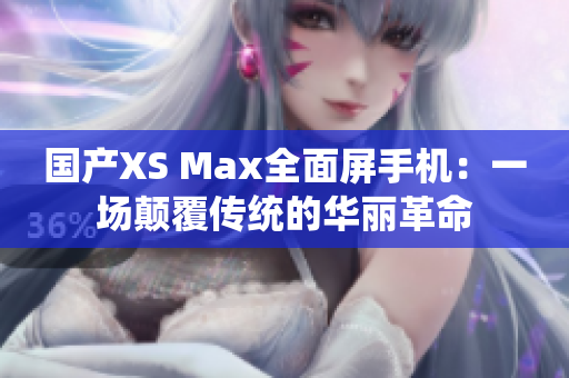 国产XS Max全面屏手机：一场颠覆传统的华丽革命