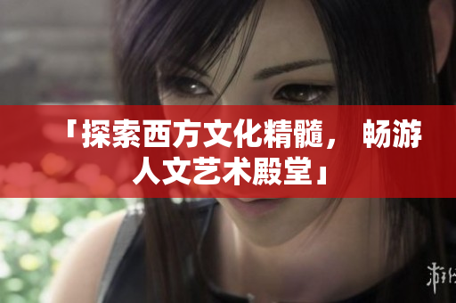 「探索西方文化精髓， 畅游人文艺术殿堂」