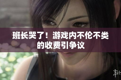 班长哭了！游戏内不伦不类的收费引争议
