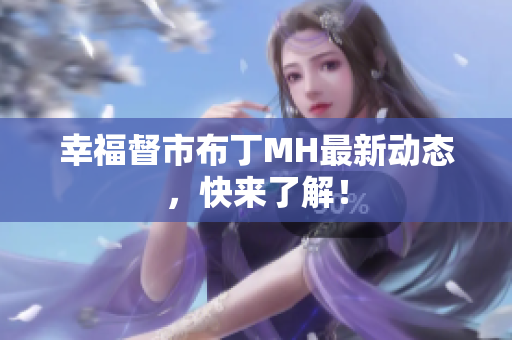 幸福督市布丁MH最新动态，快来了解！