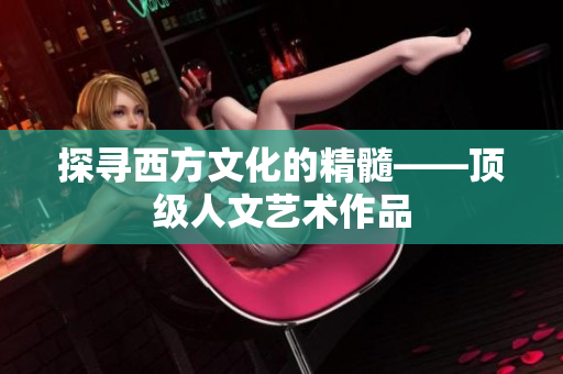 探寻西方文化的精髓——顶级人文艺术作品