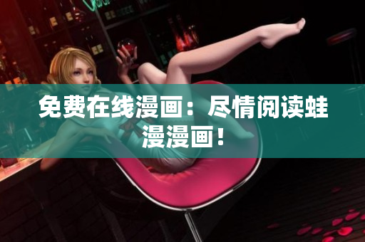 免费在线漫画：尽情阅读蛙漫漫画！