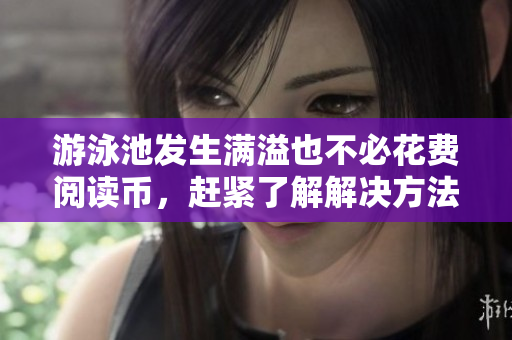 游泳池发生满溢也不必花费阅读币，赶紧了解解决方法！