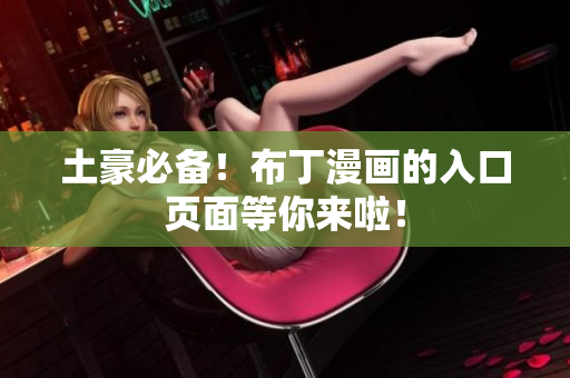 土豪必备！布丁漫画的入口页面等你来啦！