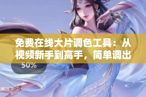 免费在线大片调色工具：从视频新手到高手，简单调出电影感