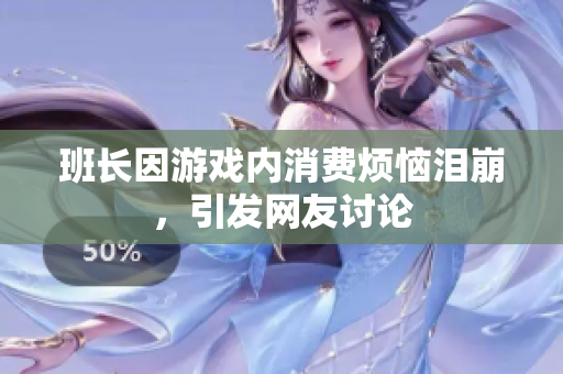 班长因游戏内消费烦恼泪崩，引发网友讨论