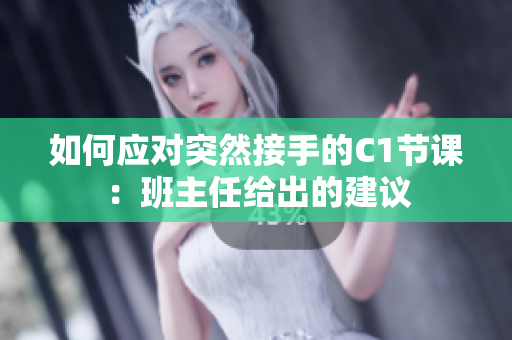 如何应对突然接手的C1节课：班主任给出的建议