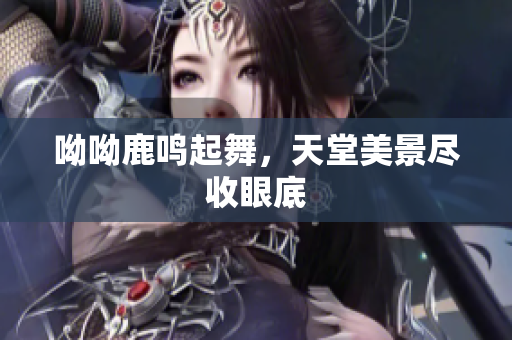 呦呦鹿鸣起舞，天堂美景尽收眼底