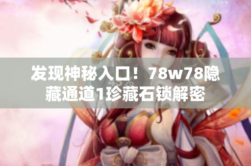 发现神秘入口！78w78隐藏通道1珍藏石锁解密