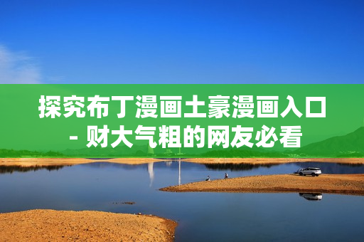 探究布丁漫画土豪漫画入口 - 财大气粗的网友必看