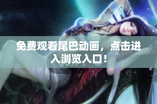 免费观看尾巴动画，点击进入浏览入口！