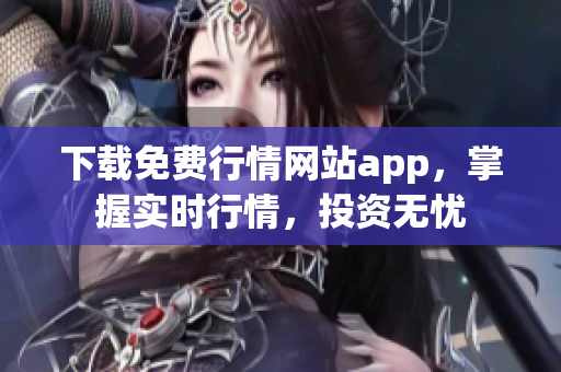 下载免费行情网站app，掌握实时行情，投资无忧