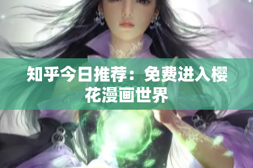 知乎今日推荐：免费进入樱花漫画世界