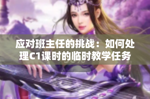 应对班主任的挑战：如何处理C1课时的临时教学任务