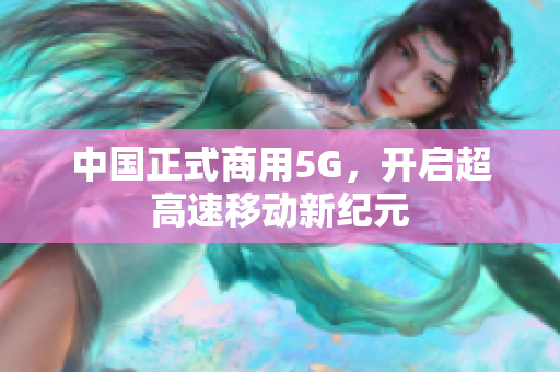 中国正式商用5G，开启超高速移动新纪元