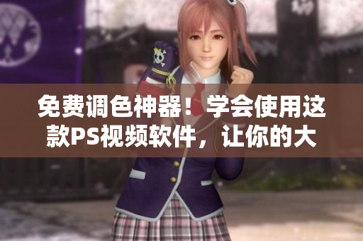 免费调色神器！学会使用这款PS视频软件，让你的大片惊艳无比！