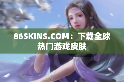 86SKINS.COM：下载全球热门游戏皮肤