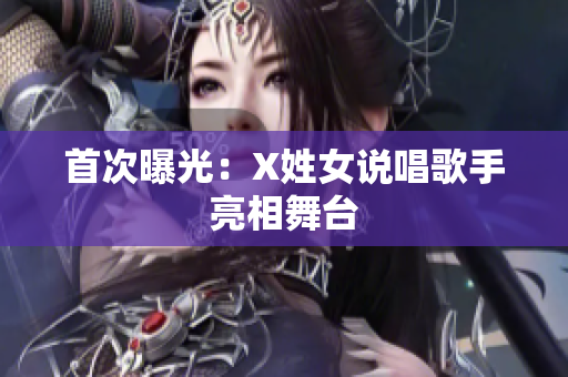 首次曝光：X姓女说唱歌手亮相舞台