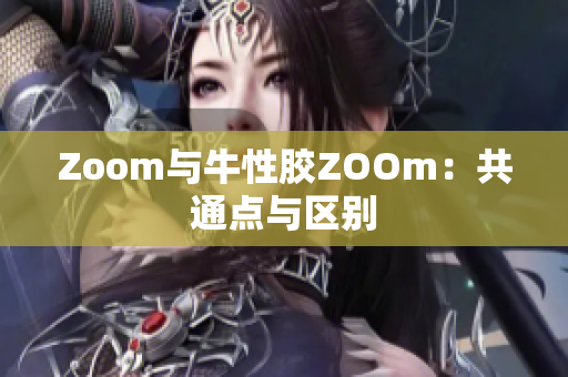Zoom与牛性胶ZOOm：共通点与区别