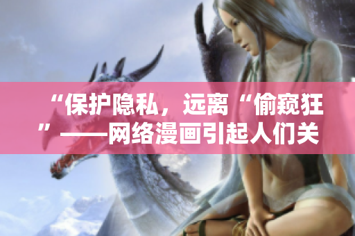 “保护隐私，远离“偷窥狂”——网络漫画引起人们关注”