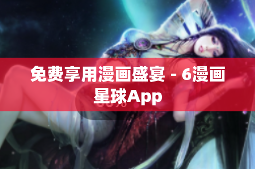 免费享用漫画盛宴 - 6漫画星球App