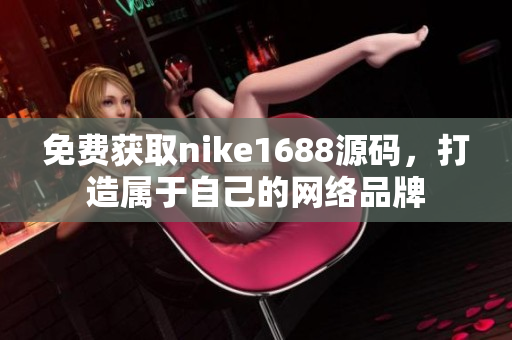 免费获取nike1688源码，打造属于自己的网络品牌