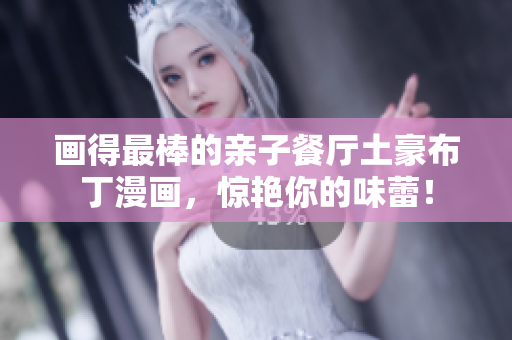 画得最棒的亲子餐厅土豪布丁漫画，惊艳你的味蕾！