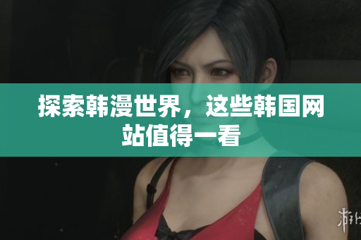 探索韩漫世界，这些韩国网站值得一看