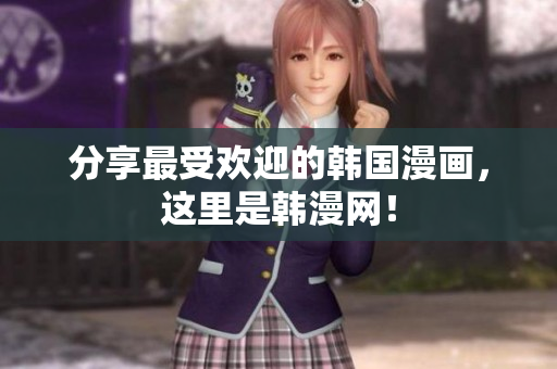 分享最受欢迎的韩国漫画，这里是韩漫网！