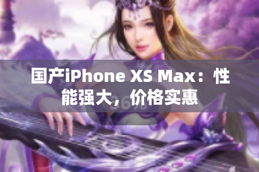 国产iPhone XS Max：性能强大，价格实惠