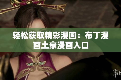 轻松获取精彩漫画：布丁漫画土豪漫画入口