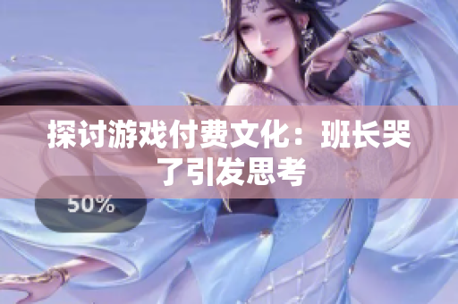 探讨游戏付费文化：班长哭了引发思考