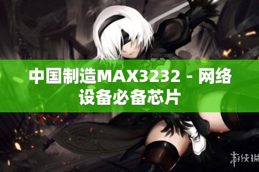 中国制造MAX3232 - 网络设备必备芯片