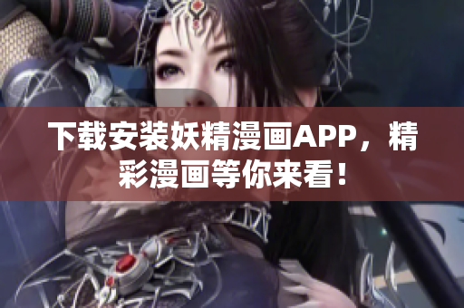 下载安装妖精漫画APP，精彩漫画等你来看！