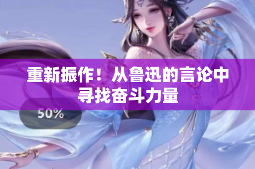重新振作！从鲁迅的言论中寻找奋斗力量