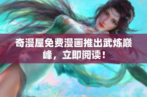 奇漫屋免费漫画推出武炼巅峰，立即阅读！