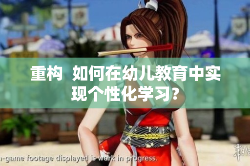 重构  如何在幼儿教育中实现个性化学习？