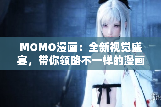 MOMO漫画：全新视觉盛宴，带你领略不一样的漫画世界