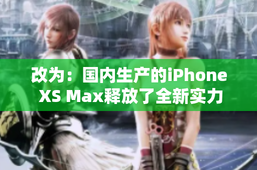 改为：国内生产的iPhone XS Max释放了全新实力