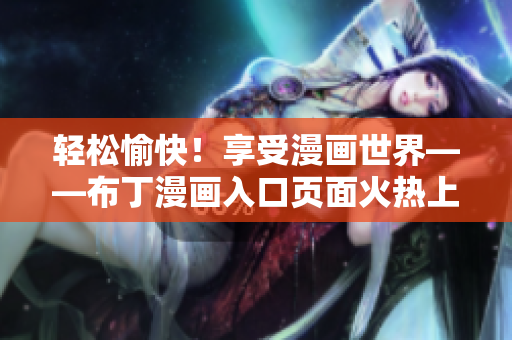 轻松愉快！享受漫画世界——布丁漫画入口页面火热上线