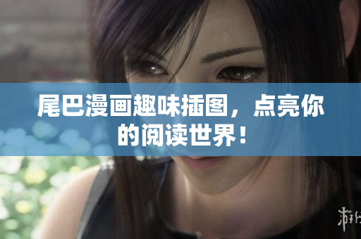 尾巴漫画趣味插图，点亮你的阅读世界！