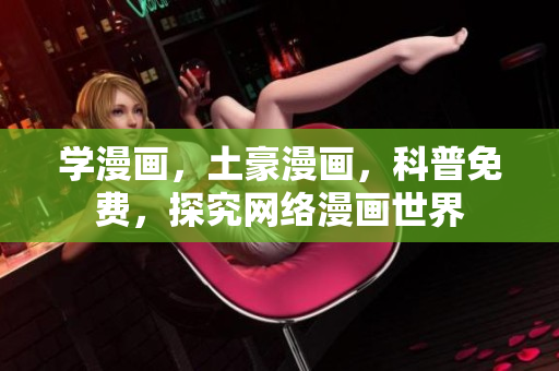 学漫画，土豪漫画，科普免费，探究网络漫画世界