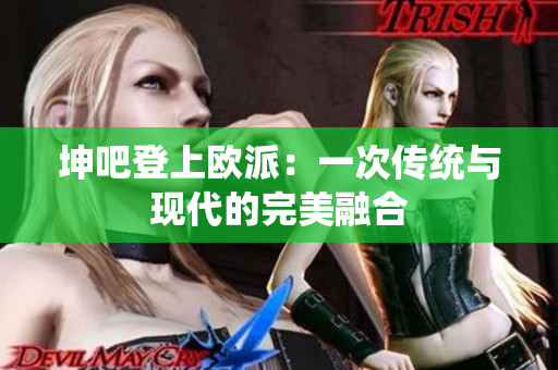 坤吧登上欧派：一次传统与现代的完美融合