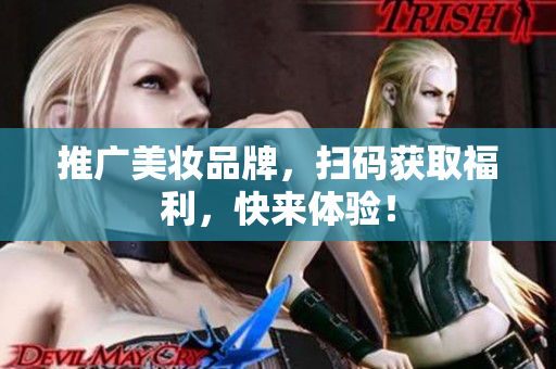 推广美妆品牌，扫码获取福利，快来体验！