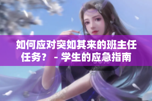 如何应对突如其来的班主任任务？ - 学生的应急指南