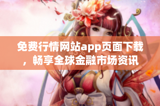 免费行情网站app页面下载，畅享全球金融市场资讯