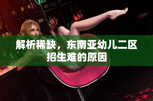解析稀缺，东南亚幼儿二区招生难的原因