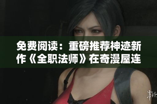 免费阅读：重磅推荐神迹新作《全职法师》在奇漫屋连载