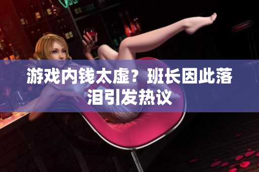 游戏内钱太虚？班长因此落泪引发热议