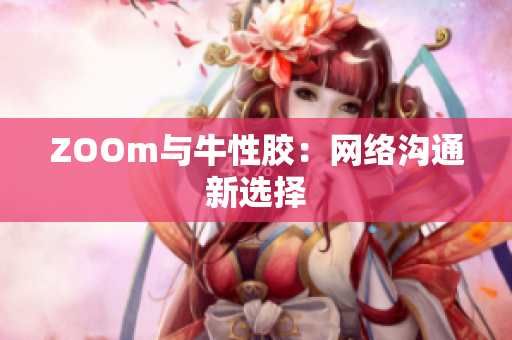 ZOOm与牛性胶：网络沟通新选择